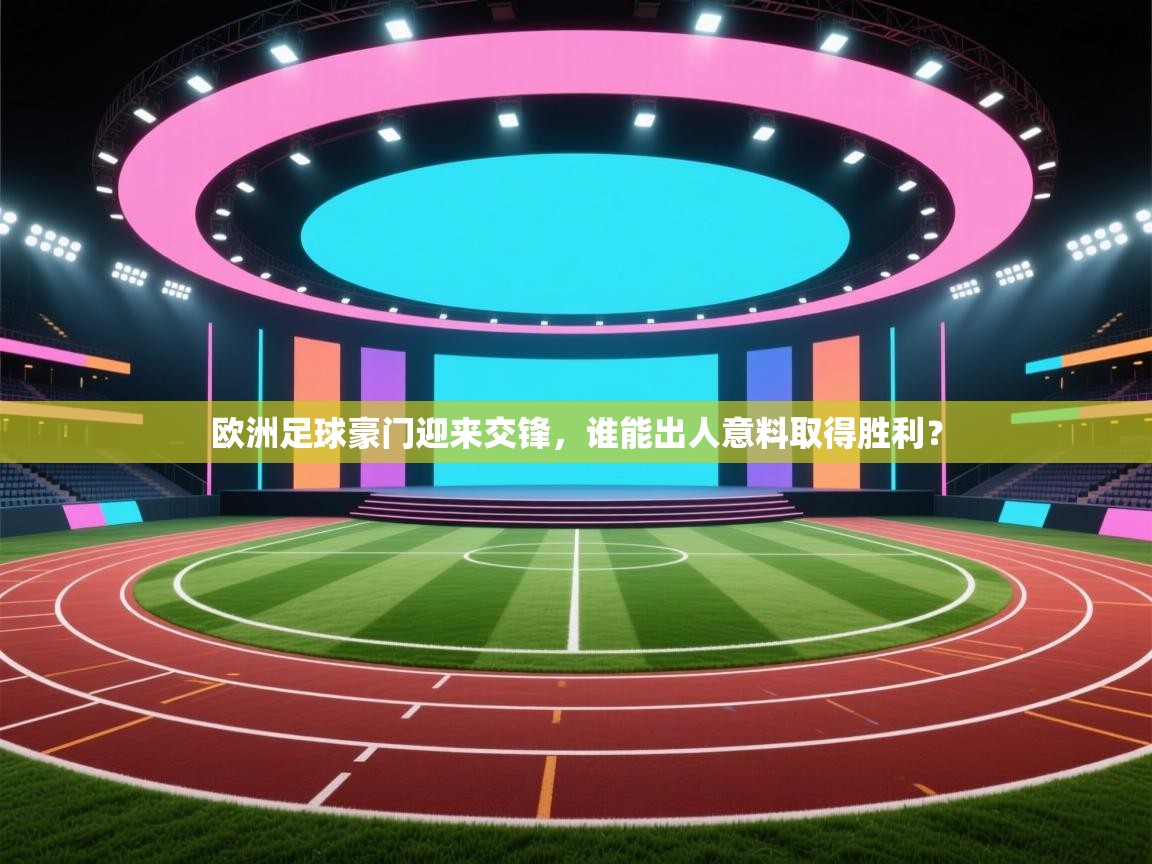 问鼎娱乐在线-欧洲足球豪门迎来交锋,谁能出人意料取得胜利?