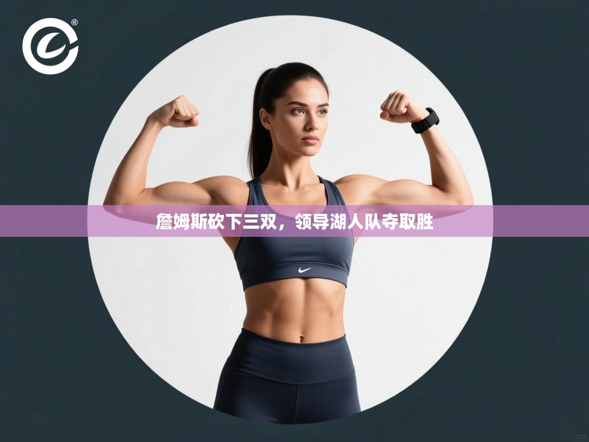 问鼎娱乐app-詹姆斯砍下三双，领导湖人队夺取胜