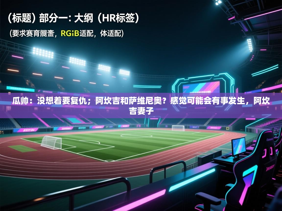 问鼎娱乐app-瓜帅：没想着要复仇；阿坎吉和萨维尼奥？感觉可能会有事发生，阿坎吉妻子