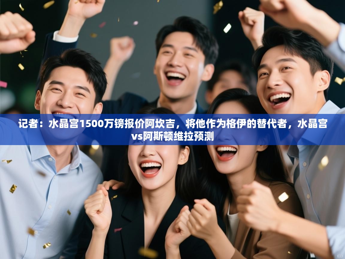 问鼎娱乐pg下载-记者:水晶宫1500万镑报价阿坎吉,将他作为格伊的替代者,水晶宫vs阿斯顿维拉预测 第1张