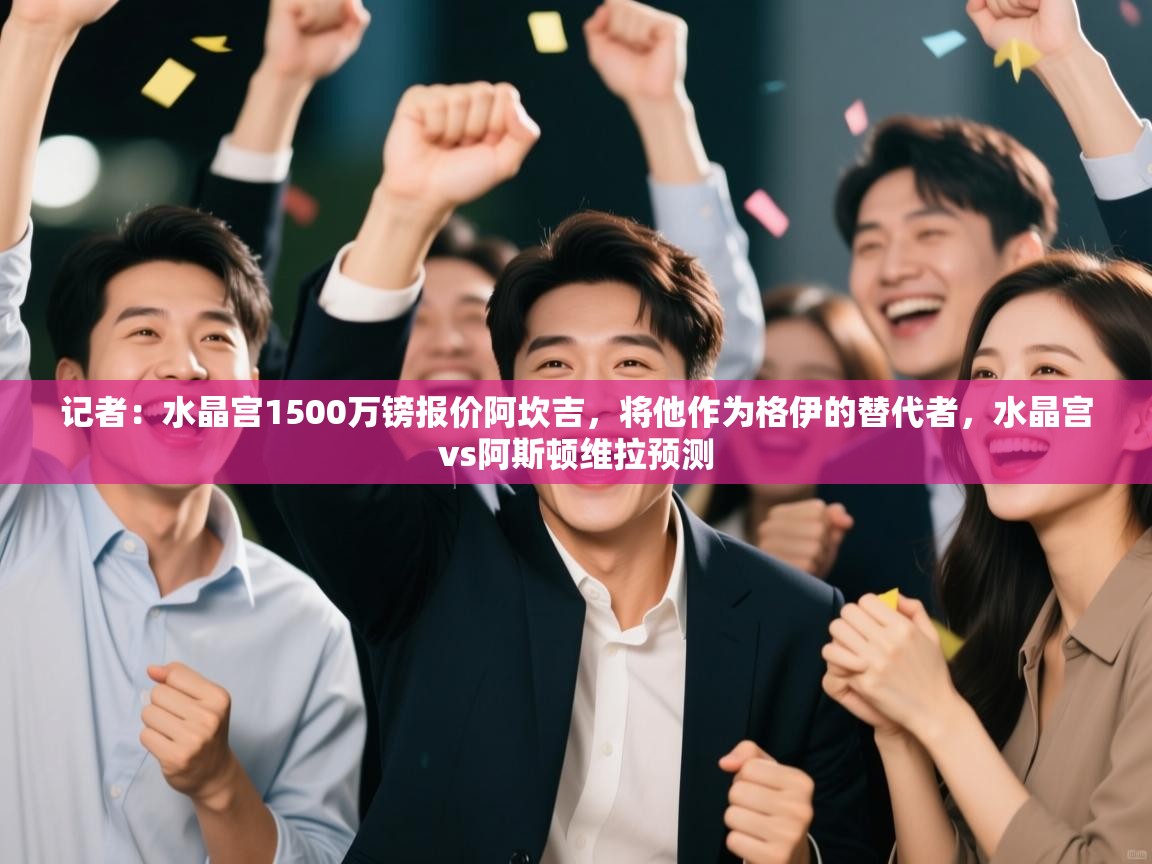 问鼎娱乐pg下载-记者:水晶宫1500万镑报价阿坎吉,将他作为格伊的替代者,水晶宫vs阿斯顿维拉预测 第2张