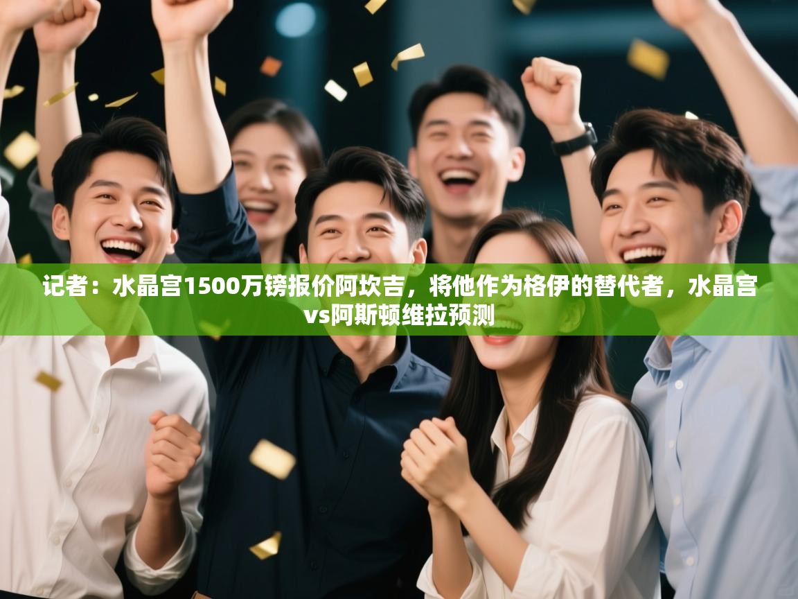 问鼎娱乐pg下载-记者:水晶宫1500万镑报价阿坎吉,将他作为格伊的替代者,水晶宫vs阿斯顿维拉预测 第3张