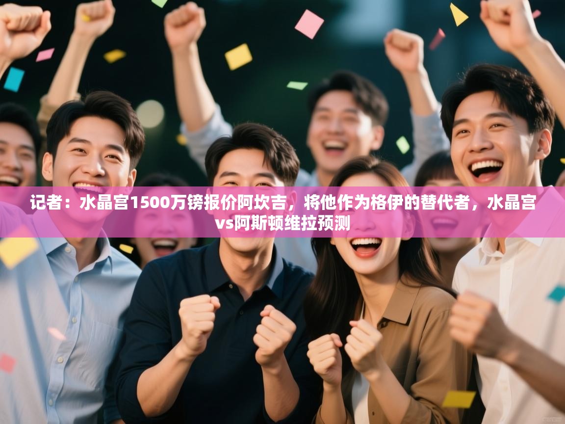 问鼎娱乐pg下载-记者:水晶宫1500万镑报价阿坎吉,将他作为格伊的替代者,水晶宫vs阿斯顿维拉预测 第4张