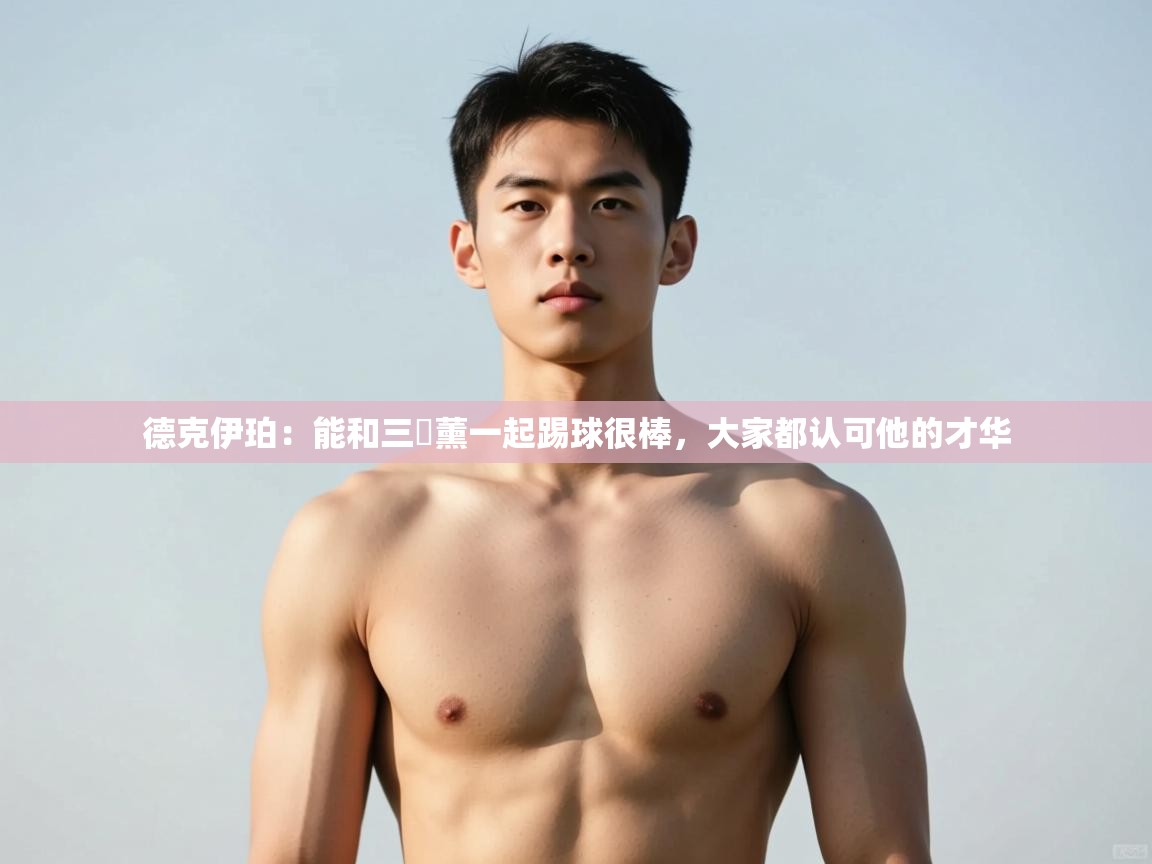 问鼎娱乐网址-德克伊珀：能和三笘薰一起踢球很棒，大家都认可他的才华