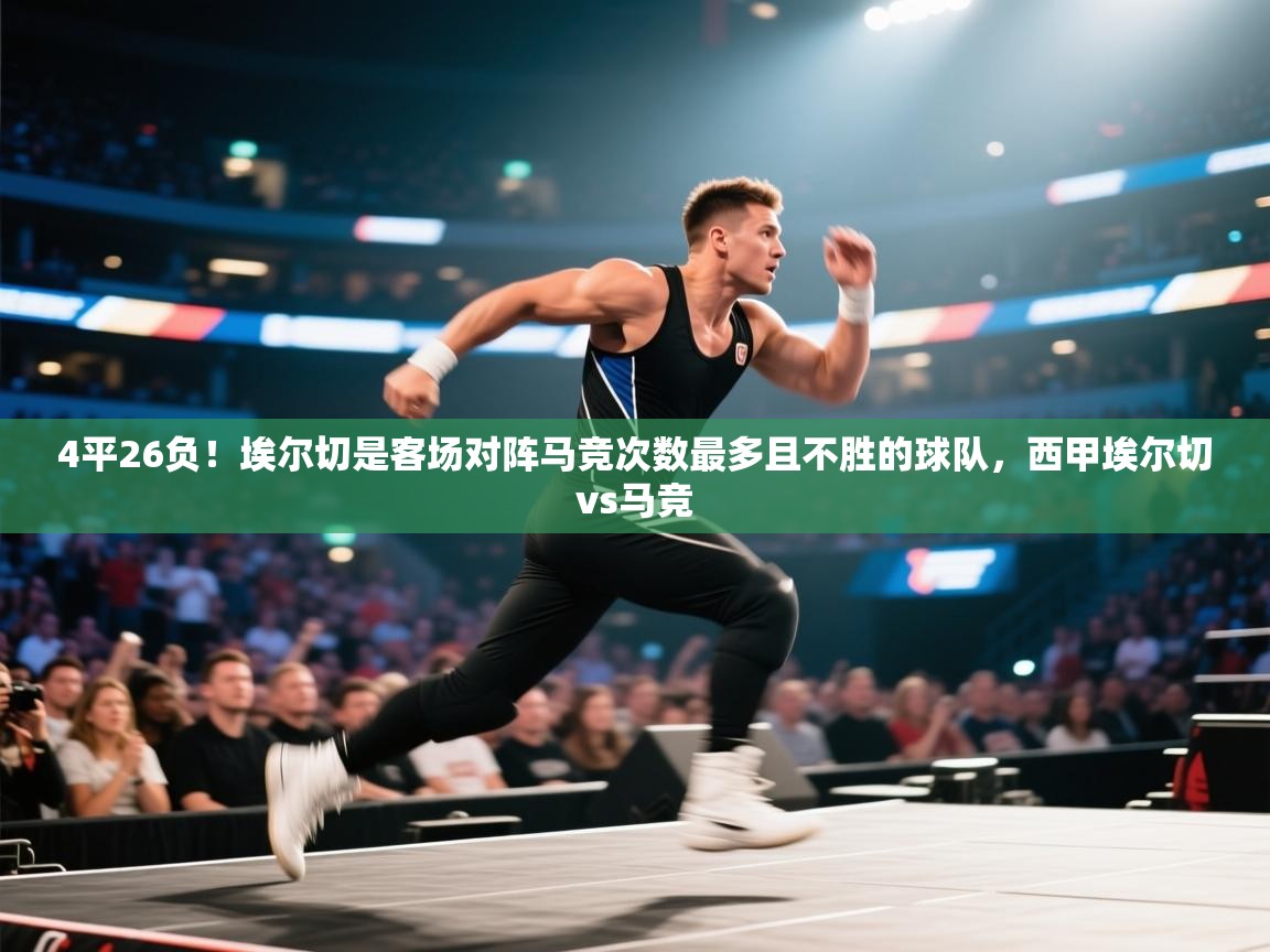 问鼎娱乐app-4平26负!埃尔切是客场对阵马竞次数最多且不胜的球队,西甲埃尔切vs马竞 第1张