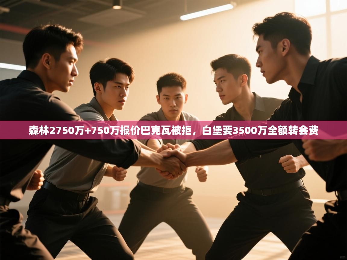 问鼎娱乐下载-森林2750万+750万报价巴克瓦被拒,白堡要3500万全额转会费 第1张