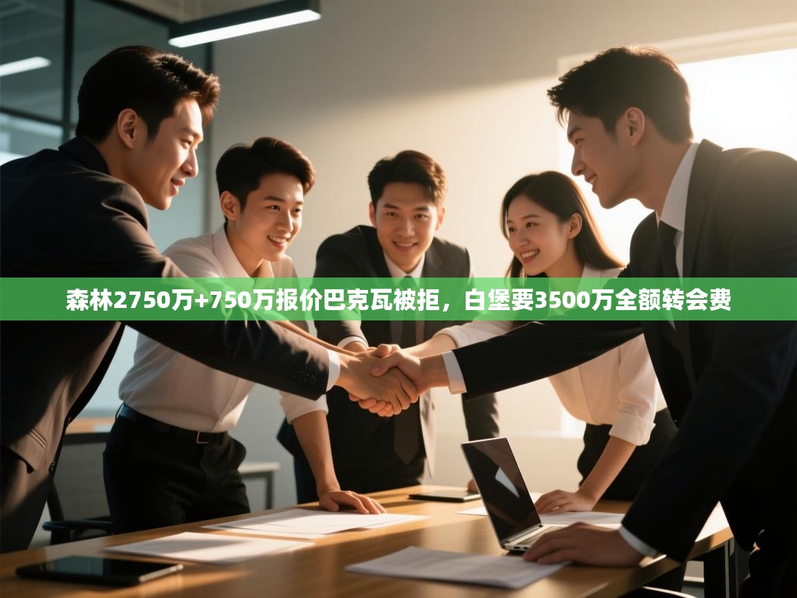 问鼎娱乐下载-森林2750万+750万报价巴克瓦被拒,白堡要3500万全额转会费 第2张