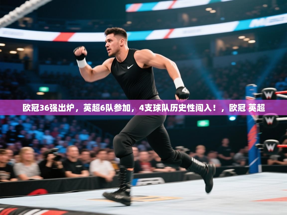 问鼎体育app官网入口-欧冠36强出炉，英超6队参加，4支球队历史性闯入！，欧冠 英超