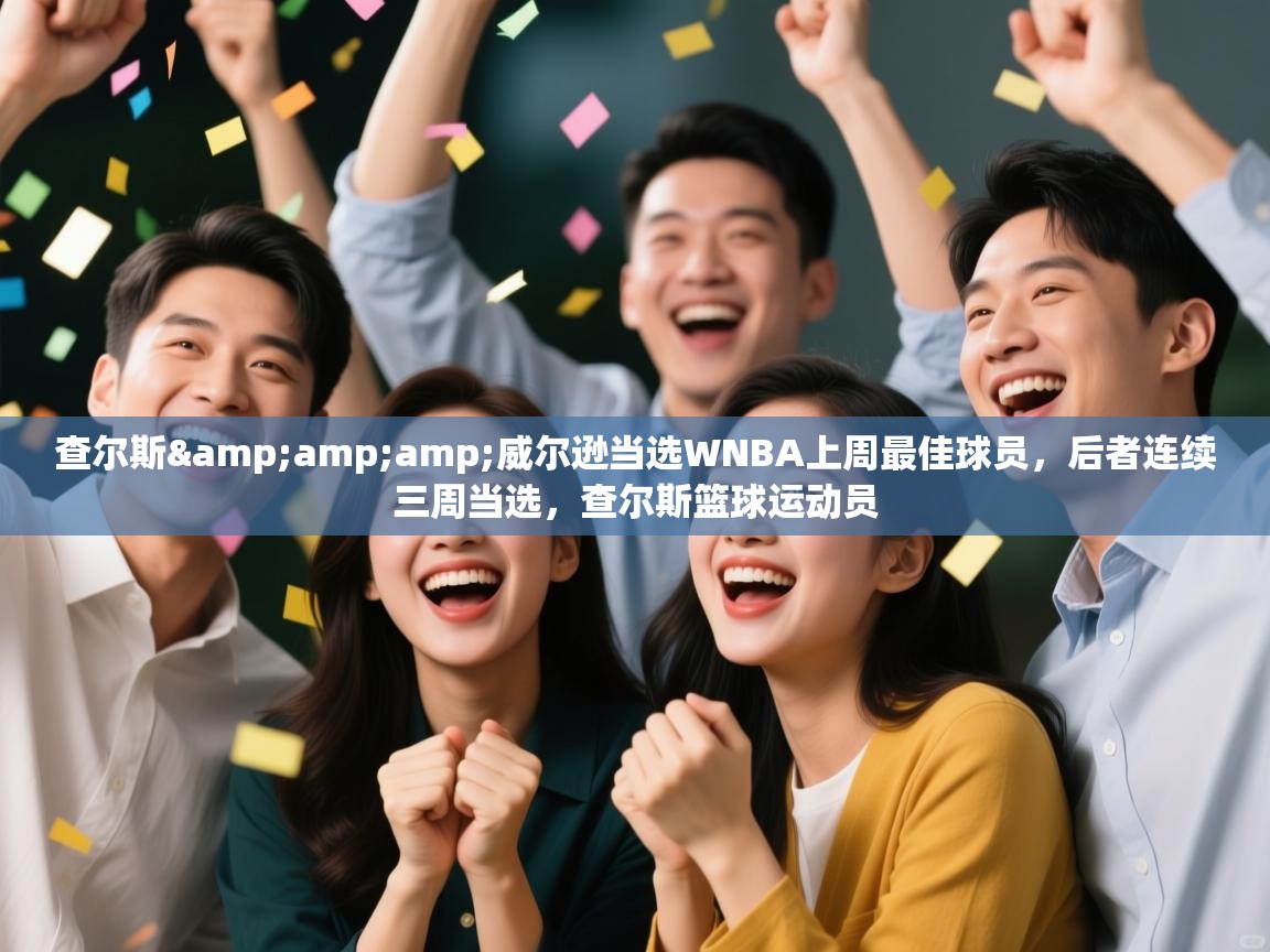 问鼎娱乐官方-查尔斯&威尔逊当选WNBA上周最佳球员，后者连续三周当选，查尔斯篮球运动员