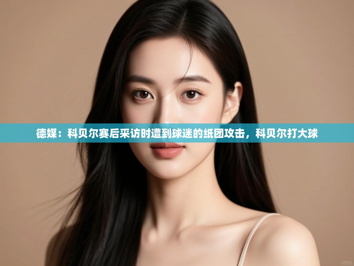 问鼎体育游戏-德媒:科贝尔赛后采访时遭到球迷的纸团攻击,科贝尔打大球 第1张