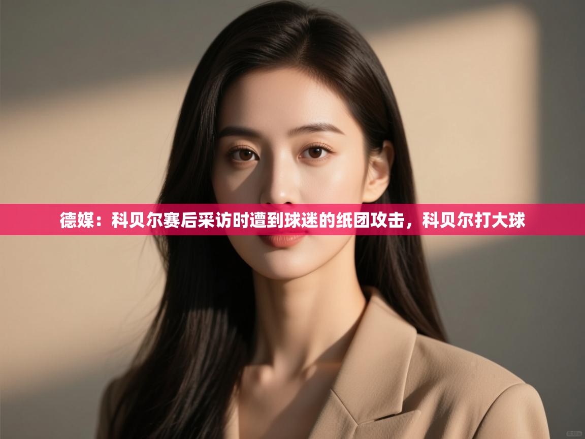 问鼎体育游戏-德媒:科贝尔赛后采访时遭到球迷的纸团攻击,科贝尔打大球 第2张