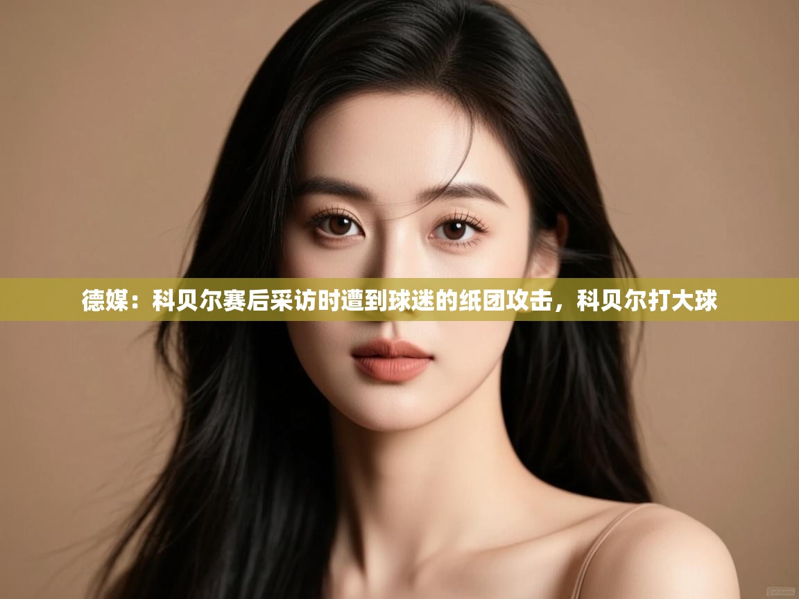 问鼎体育游戏-德媒:科贝尔赛后采访时遭到球迷的纸团攻击,科贝尔打大球 第4张