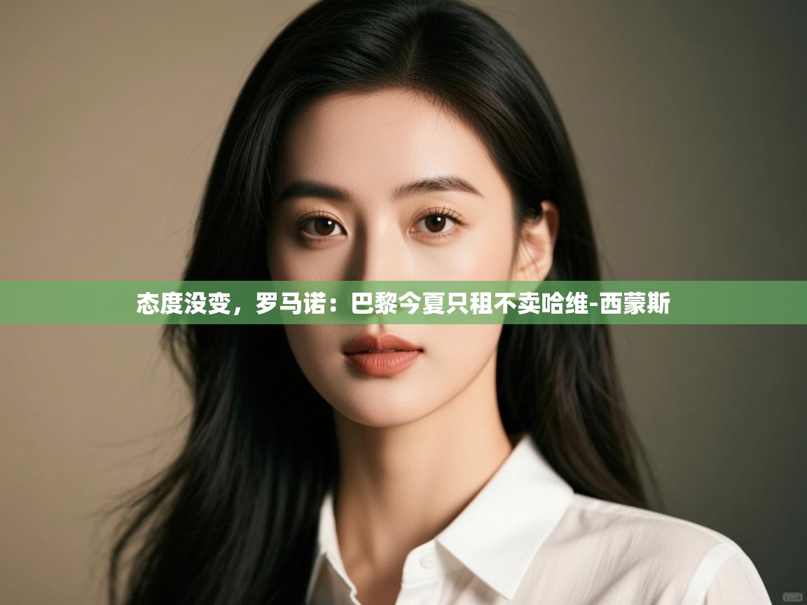 问鼎娱乐app官方下载-态度没变，罗马诺：巴黎今夏只租不卖哈维-西蒙斯