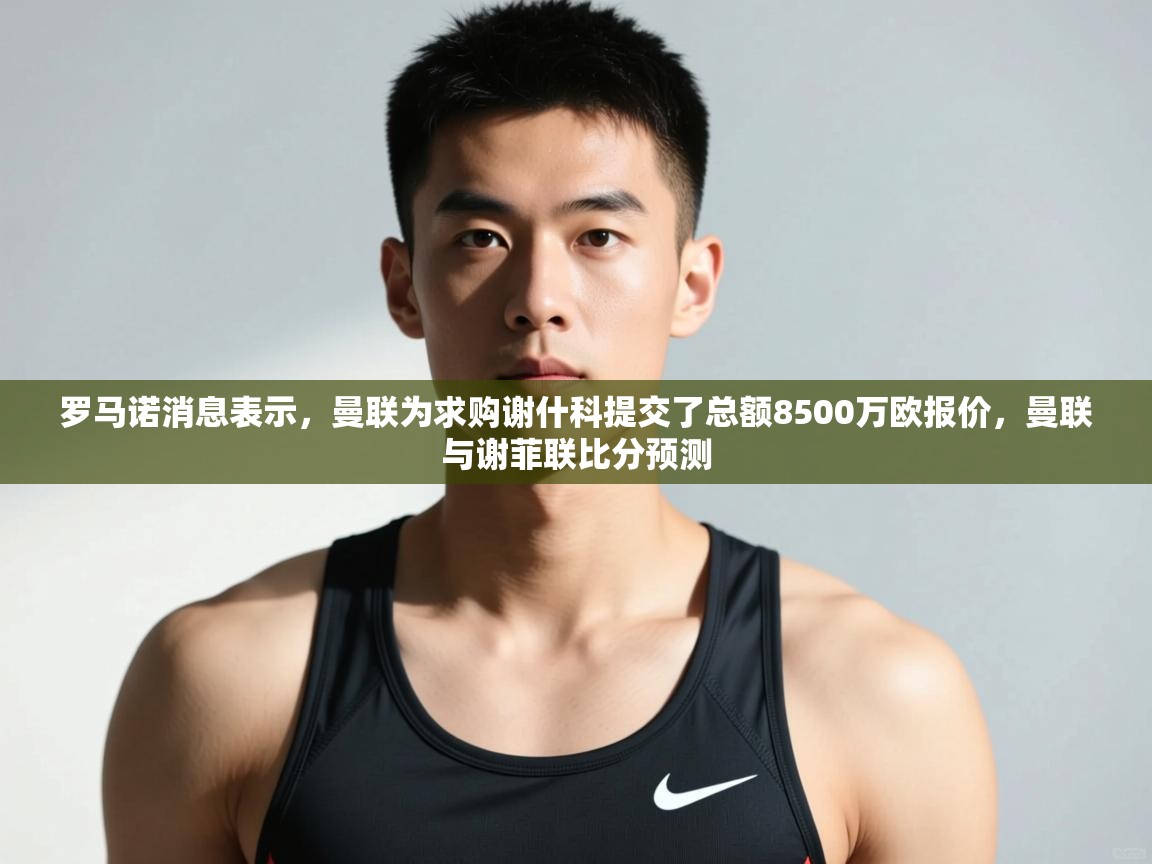 问鼎娱乐链接-罗马诺消息表示，曼联为求购谢什科提交了总额8500万欧报价，曼联与谢菲联比分预测