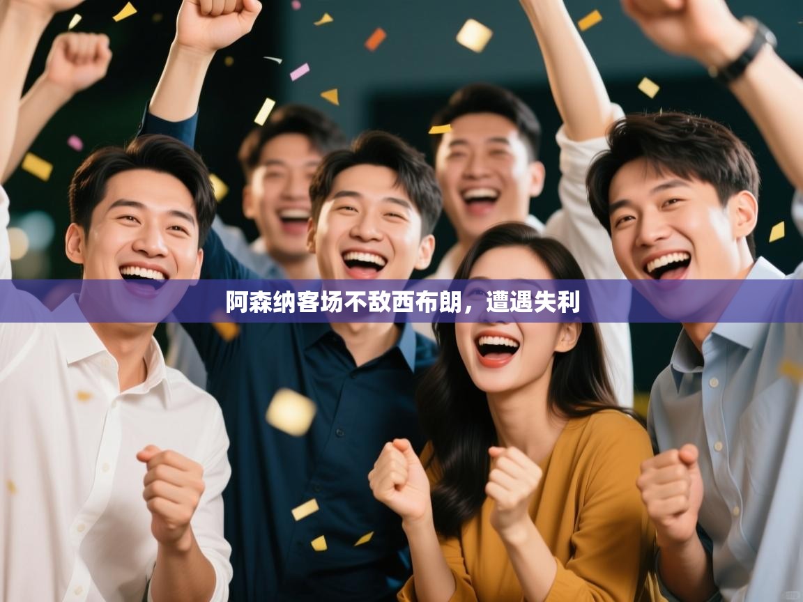 问鼎体育pg-阿森纳客场不敌西布朗，遭遇失利