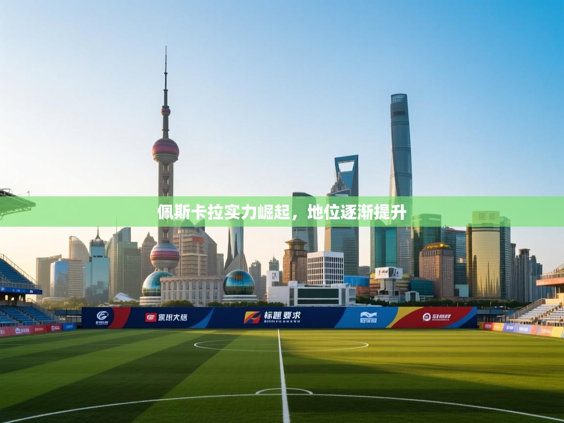 问鼎娱乐在线玩-佩斯卡拉实力崛起，地位逐渐提升