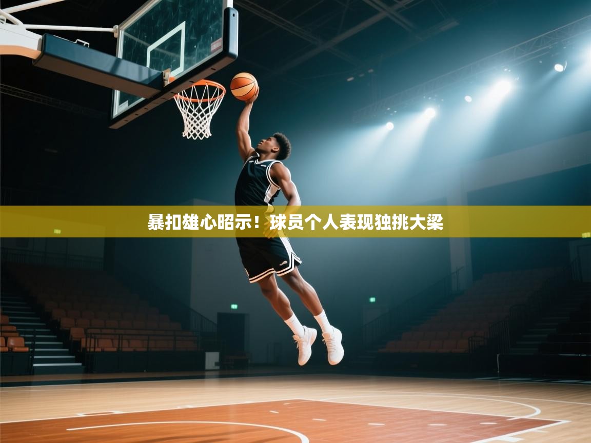 问鼎娱乐官网-暴扣雄心昭示！球员个人表现独挑大梁