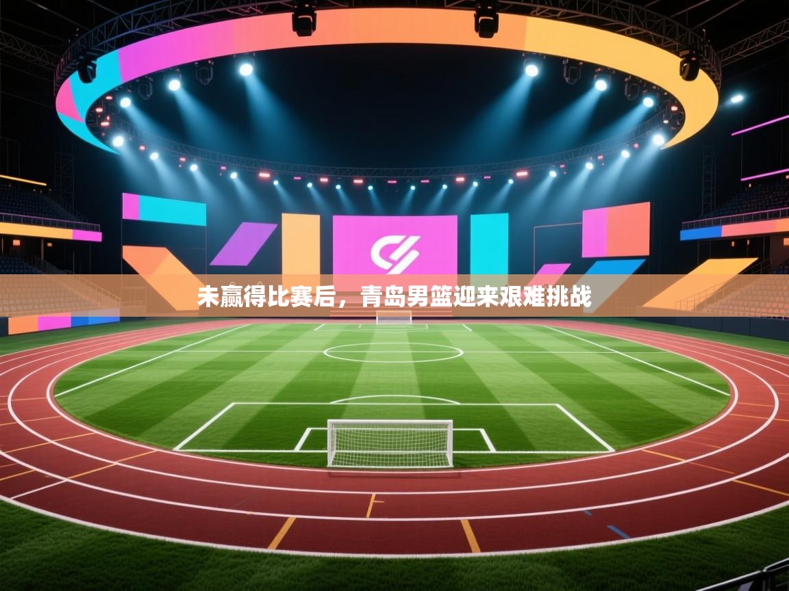 问鼎娱乐在线-未赢得比赛后，青岛男篮迎来艰难挑战