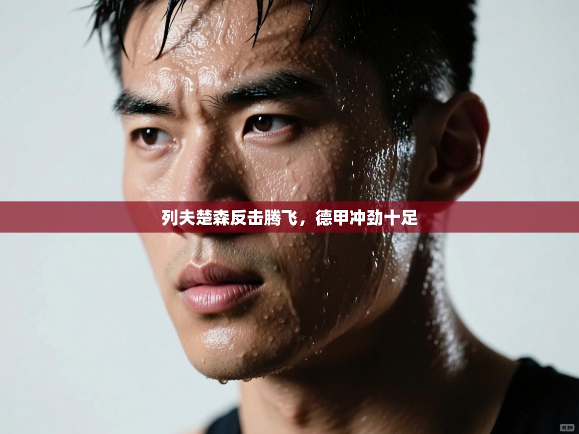 问鼎娱乐在线登陆-列夫楚森反击腾飞，德甲冲劲十足